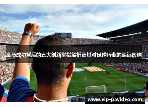 皇马成功背后的五大创新举措解析及其对足球行业的深远影响