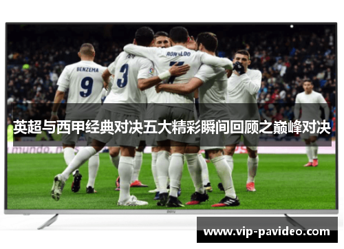 英超与西甲经典对决五大精彩瞬间回顾之巅峰对决