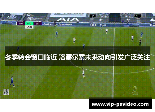 冬季转会窗口临近 洛塞尔索未来动向引发广泛关注