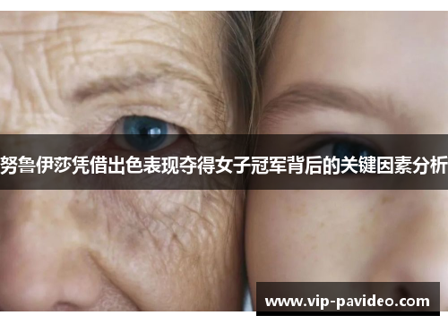 努鲁伊莎凭借出色表现夺得女子冠军背后的关键因素分析