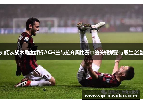 如何从战术角度解析AC米兰与拉齐奥比赛中的关键策略与取胜之道