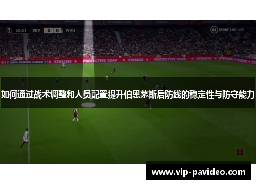 如何通过战术调整和人员配置提升伯恩茅斯后防线的稳定性与防守能力