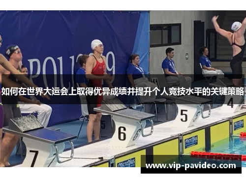 如何在世界大运会上取得优异成绩并提升个人竞技水平的关键策略