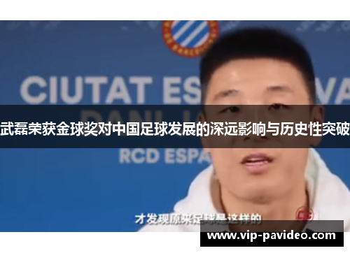 武磊荣获金球奖对中国足球发展的深远影响与历史性突破