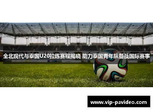 全北现代与泰国U20拉练赛程揭晓 助力泰国青年队备战国际赛事
