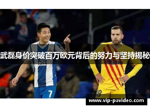 武磊身价突破百万欧元背后的努力与坚持揭秘