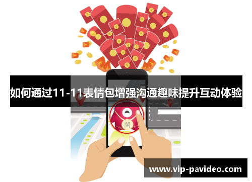 如何通过11-11表情包增强沟通趣味提升互动体验