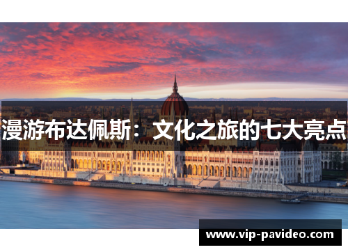 漫游布达佩斯：文化之旅的七大亮点