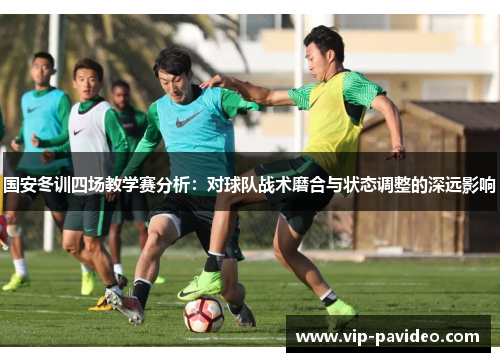 国安冬训四场教学赛分析：对球队战术磨合与状态调整的深远影响