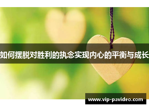 如何摆脱对胜利的执念实现内心的平衡与成长