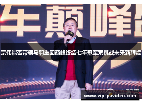 宗伟能否带领马羽重回巅峰终结七年冠军荒挑战未来新辉煌