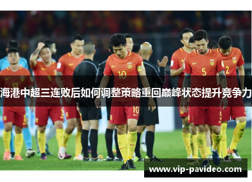 海港中超三连败后如何调整策略重回巅峰状态提升竞争力