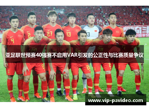 亚足联世预赛40强赛不启用VAR引发的公正性与比赛质量争议