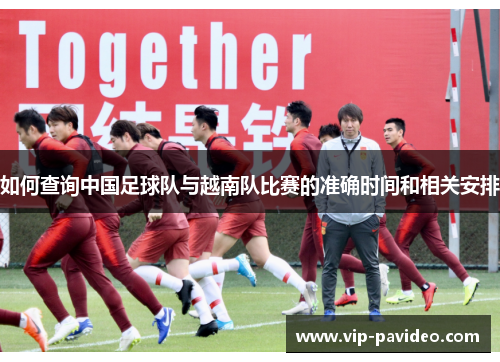 如何查询中国足球队与越南队比赛的准确时间和相关安排