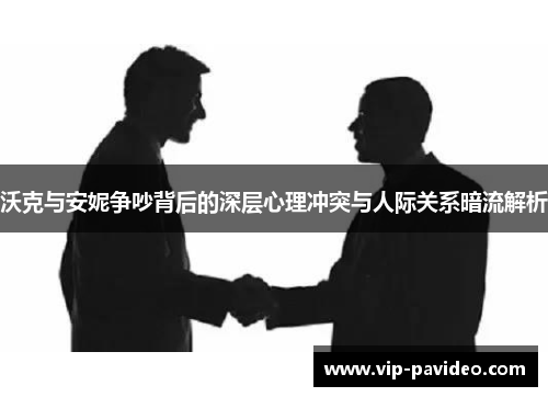 沃克与安妮争吵背后的深层心理冲突与人际关系暗流解析
