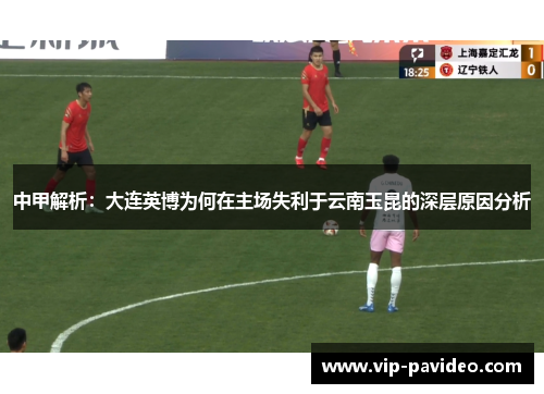 中甲解析：大连英博为何在主场失利于云南玉昆的深层原因分析