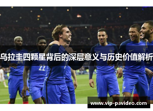乌拉圭四颗星背后的深层意义与历史价值解析