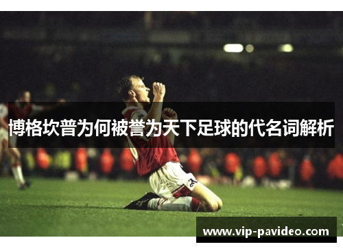 博格坎普为何被誉为天下足球的代名词解析