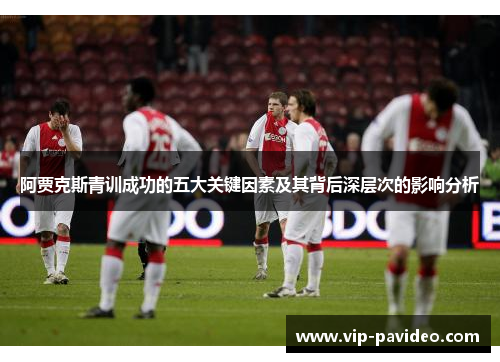 阿贾克斯青训成功的五大关键因素及其背后深层次的影响分析