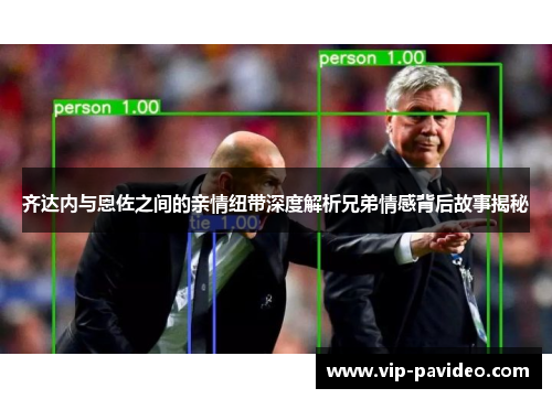 齐达内与恩佐之间的亲情纽带深度解析兄弟情感背后故事揭秘