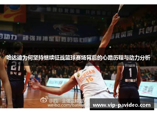 哈达迪为何坚持继续征战篮球赛场背后的心路历程与动力分析