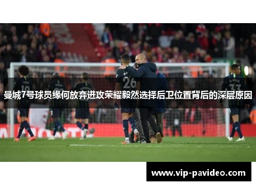 曼城7号球员缘何放弃进攻荣耀毅然选择后卫位置背后的深层原因