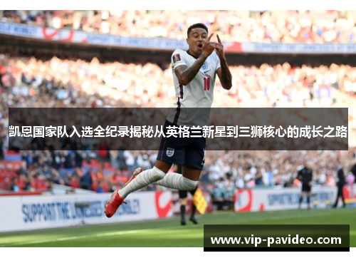 凯恩国家队入选全纪录揭秘从英格兰新星到三狮核心的成长之路
