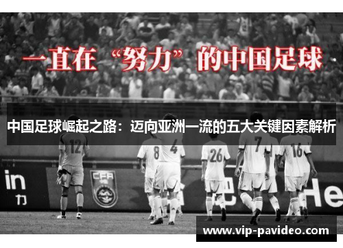 中国足球崛起之路:迈向亚洲一流的五大关键因素解析 中国足球崛起之路:迈向亚洲一流的五大关键因素解析