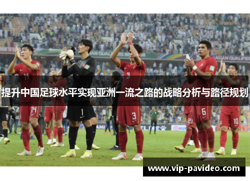 提升中国足球水平实现亚洲一流之路的战略分析与路径规划