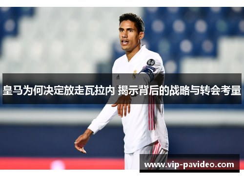 皇马为何决定放走瓦拉内 揭示背后的战略与转会考量 皇马为何决定放走瓦拉内 揭示背后的战略与转会考量