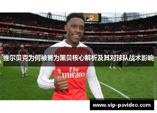 维尔贝克为何被誉为黑贝核心解析及其对球队战术影响 维尔贝克为何被誉为黑贝核心解析及其对球队战术影响