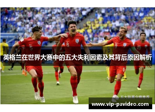 英格兰在世界大赛中的五大失利因素及其背后原因解析