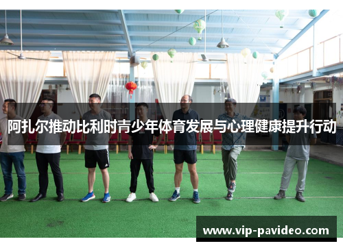 阿扎尔推动比利时青少年体育发展与心理健康提升行动