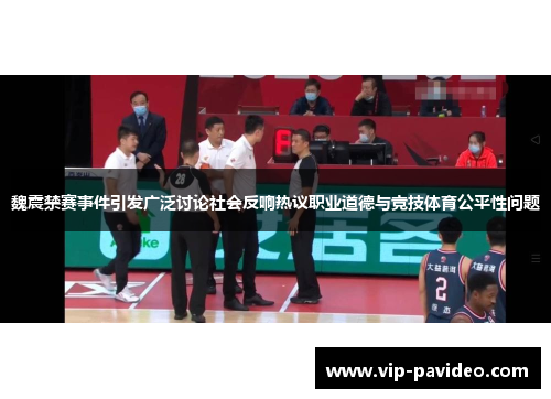 魏震禁赛事件引发广泛讨论社会反响热议职业道德与竞技体育公平性问题