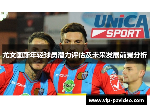 尤文图斯年轻球员潜力评估及未来发展前景分析