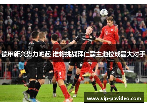 德甲新兴势力崛起 谁将挑战拜仁霸主地位成最大对手