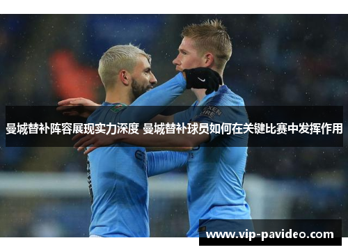 曼城替补阵容展现实力深度 曼城替补球员如何在关键比赛中发挥作用