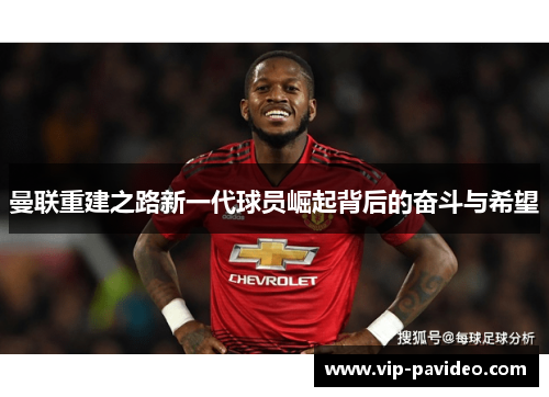 曼联重建之路新一代球员崛起背后的奋斗与希望