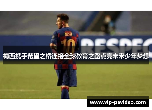 梅西携手希望之桥连接全球教育之路点亮未来少年梦想