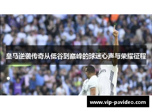 皇马逆袭传奇从低谷到巅峰的球迷心声与荣耀征程