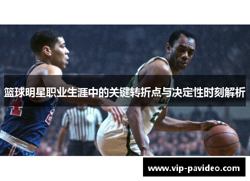 篮球明星职业生涯中的关键转折点与决定性时刻解析