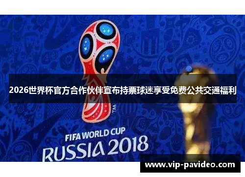 2026世界杯官方合作伙伴宣布持票球迷享受免费公共交通福利