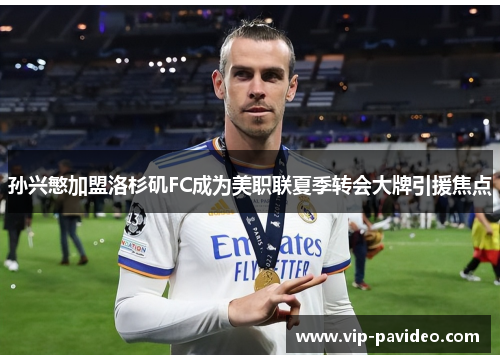 孙兴慜加盟洛杉矶FC成为美职联夏季转会大牌引援焦点