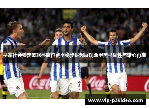 皇家社会锁定欧联杯席位赛季稳步崛起展现西甲黑马韧性与雄心再启 皇家社会锁定欧联杯席位赛季稳步崛起展现西甲黑马韧性与雄心再启