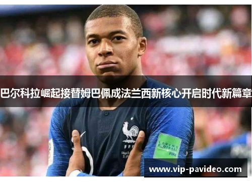 巴尔科拉崛起接替姆巴佩成法兰西新核心开启时代新篇章