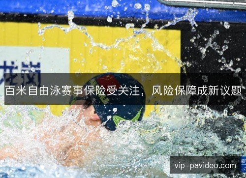 百米自由泳赛事保险受关注,风险保障成新议题 百米自由泳赛事保险受关注,风险保障成新议题